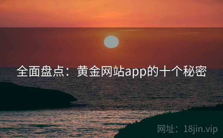 全面盘点:黄金网站app的十个秘密  第2张 全面盘点:黄金网站app的十个秘密  第2张