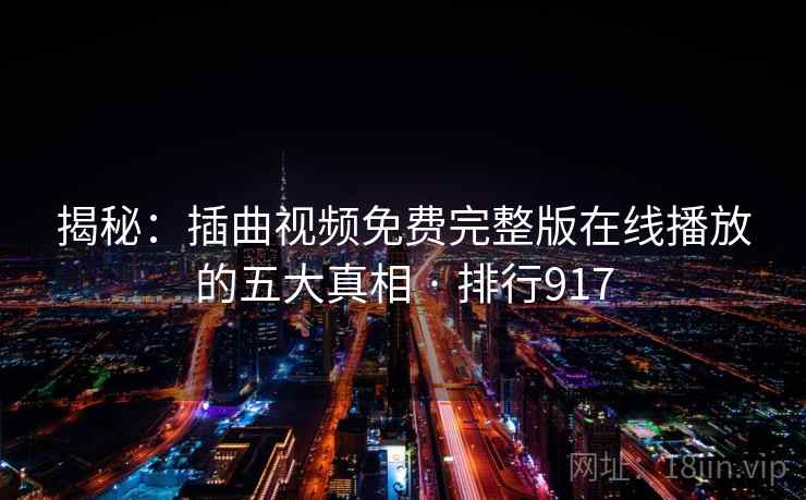 揭秘:插曲视频免费完整版在线播放的五大真相 · 排行917