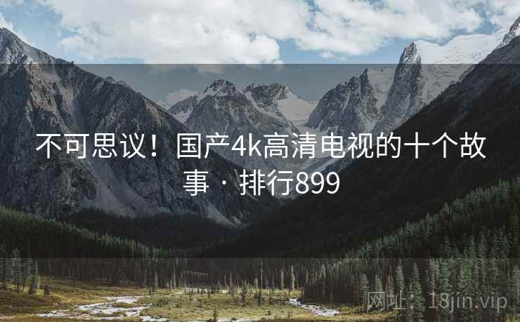 不可思议!国产4k高清电视的十个故事 · 排行899