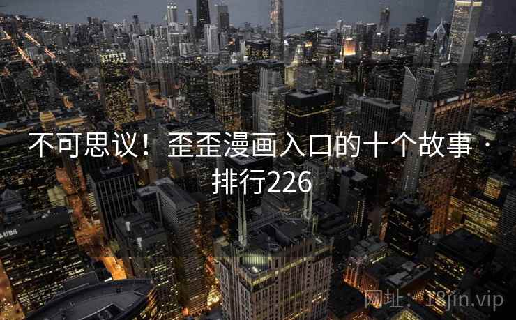 不可思议!歪歪漫画入口的十个故事 · 排行226