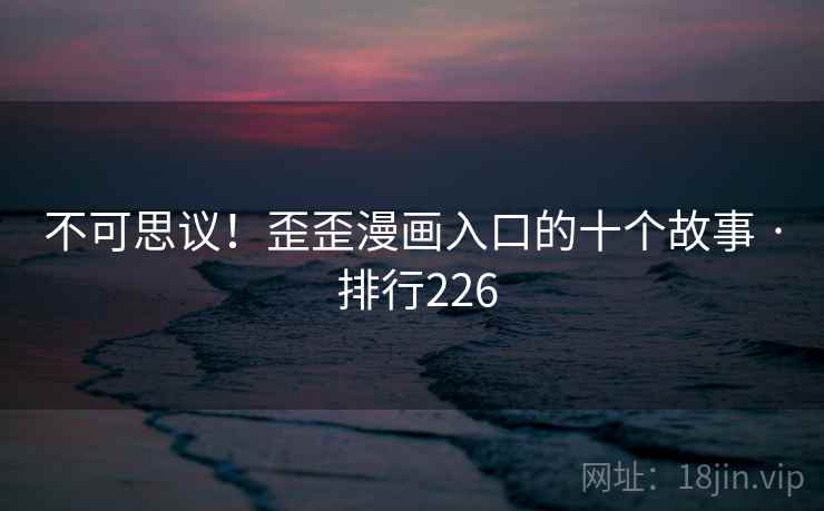 不可思议!歪歪漫画入口的十个故事 · 排行226