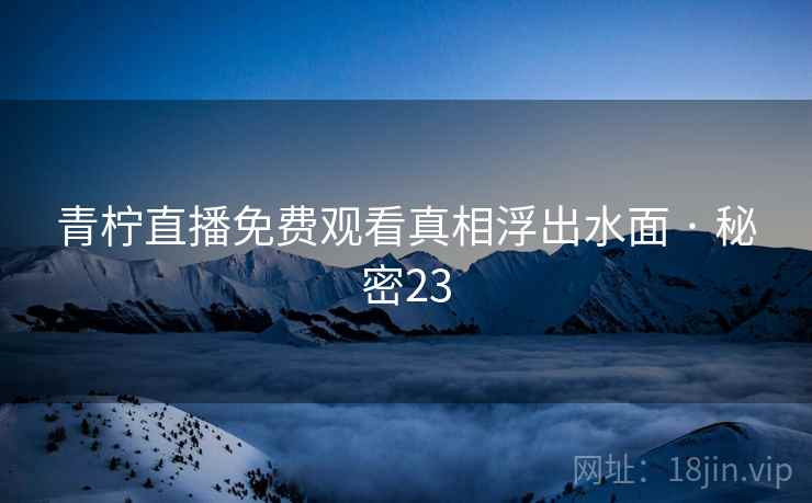 青柠直播免费观看真相浮出水面 · 秘密23