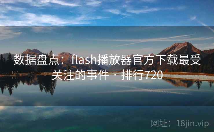 数据盘点:flash播放器官方下载最受关注的事件 · 排行720