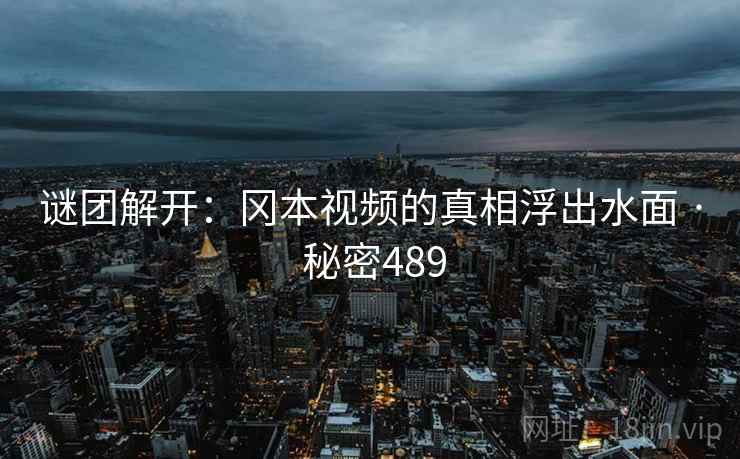 谜团解开:冈本视频的真相浮出水面 · 秘密489