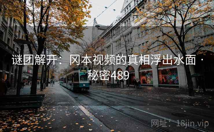 谜团解开:冈本视频的真相浮出水面 · 秘密489