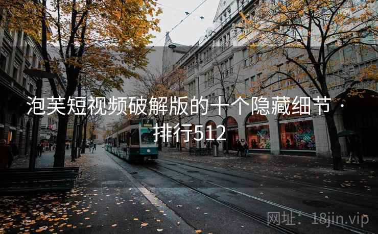 泡芙短视频破解版的十个隐藏细节 · 排行512
