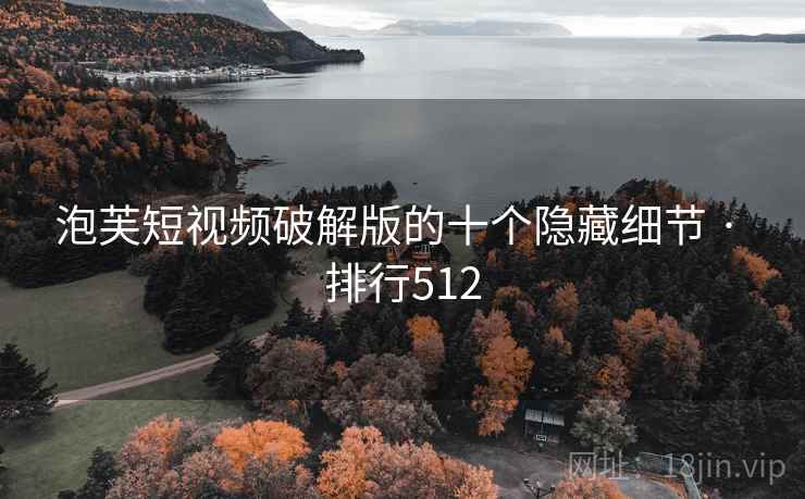泡芙短视频破解版的十个隐藏细节 · 排行512