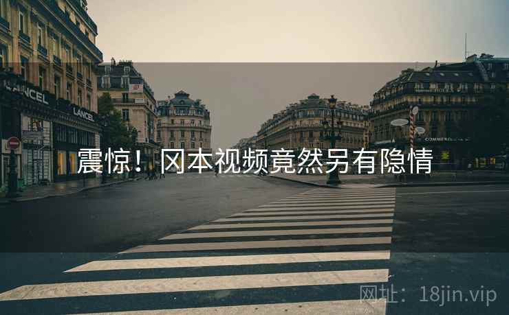震惊!冈本视频竟然另有隐情