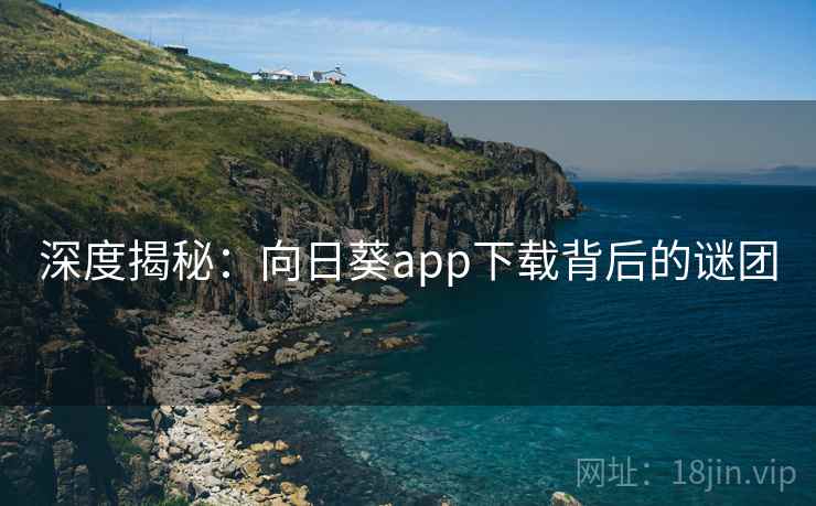 深度揭秘:向日葵app下载背后的谜团