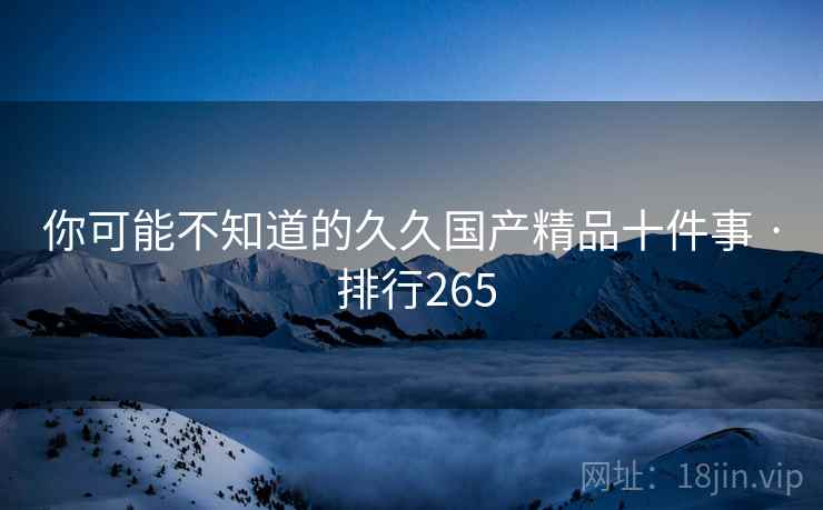 你可能不知道的久久国产精品十件事 · 排行265
