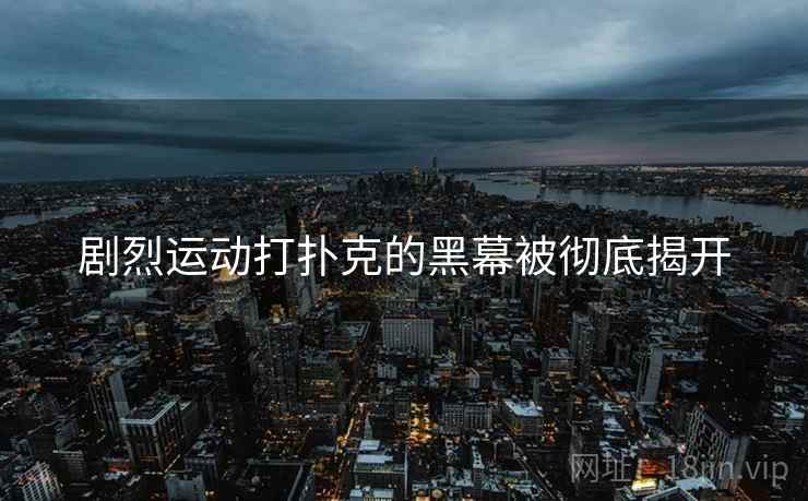 剧烈运动打扑克的黑幕被彻底揭开  第1张 剧烈运动打扑克的黑幕被彻底揭开  第1张