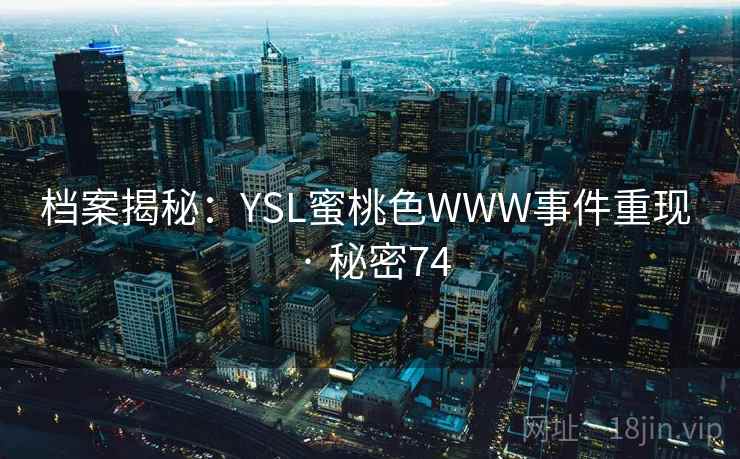档案揭秘:YSL蜜桃色WWW事件重现 · 秘密74