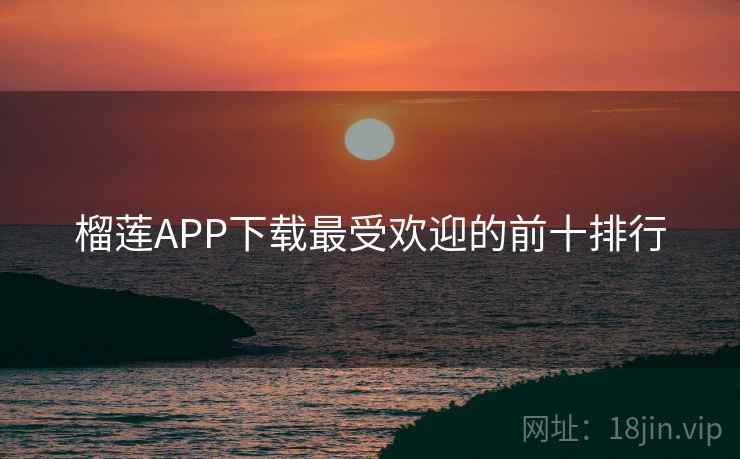 榴莲APP下载最受欢迎的前十排行  第2张 榴莲APP下载最受欢迎的前十排行  第2张