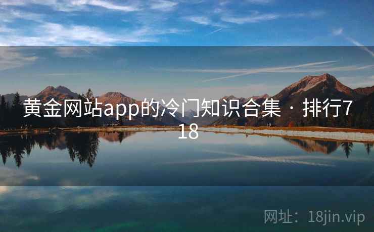 黄金网站app的冷门知识合集 · 排行718