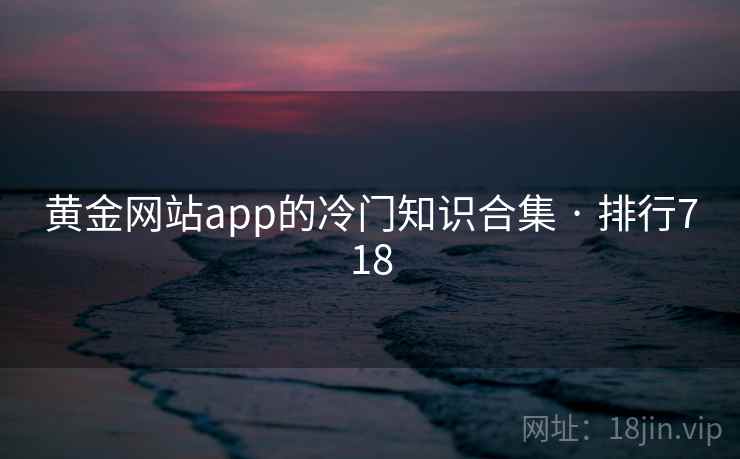黄金网站app的冷门知识合集 · 排行718