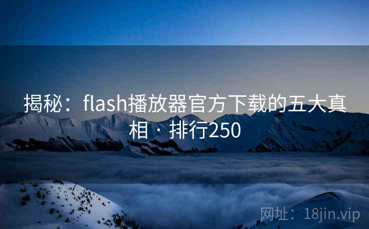 揭秘:flash播放器官方下载的五大真相 · 排行250
