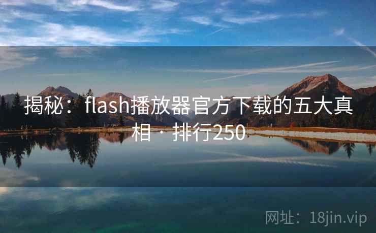 揭秘:flash播放器官方下载的五大真相 · 排行250