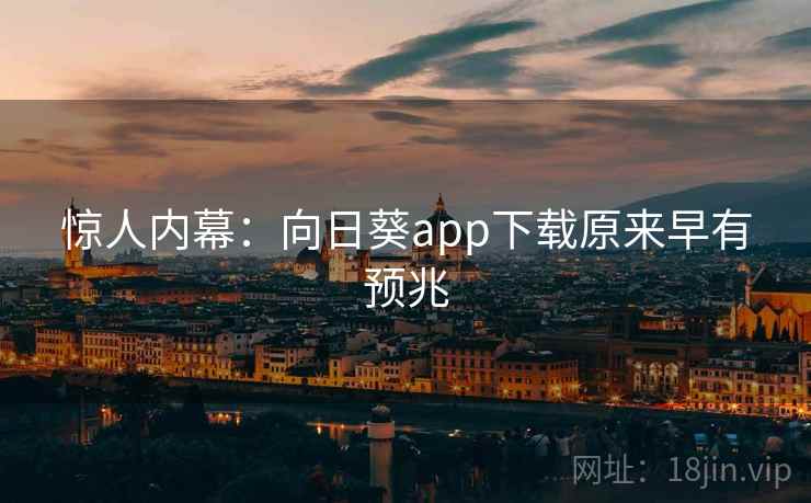惊人内幕:向日葵app下载原来早有预兆