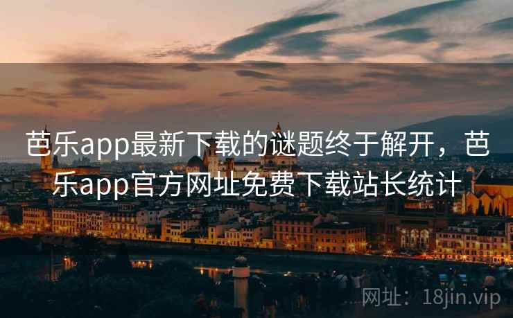 芭乐app最新下载的谜题终于解开,芭乐app官方网址免费下载站长统计  第1张 芭乐app最新下载的谜题终于解开,芭乐app官方网址免费下载站长统计  第1张