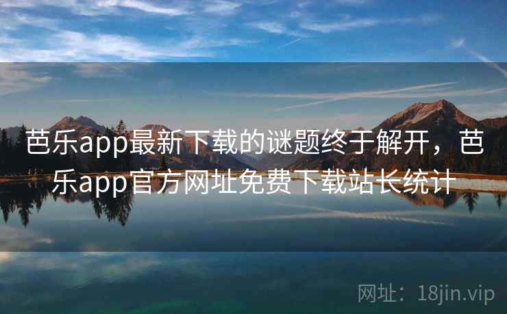 芭乐app最新下载的谜题终于解开,芭乐app官方网址免费下载站长统计  第2张 芭乐app最新下载的谜题终于解开,芭乐app官方网址免费下载站长统计  第2张