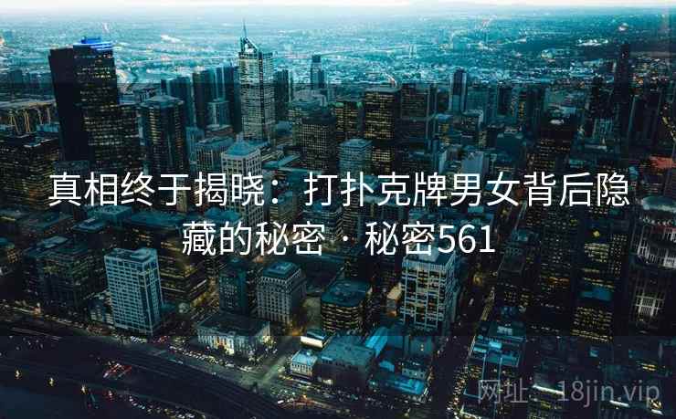 真相终于揭晓:打扑克牌男女背后隐藏的秘密 · 秘密561