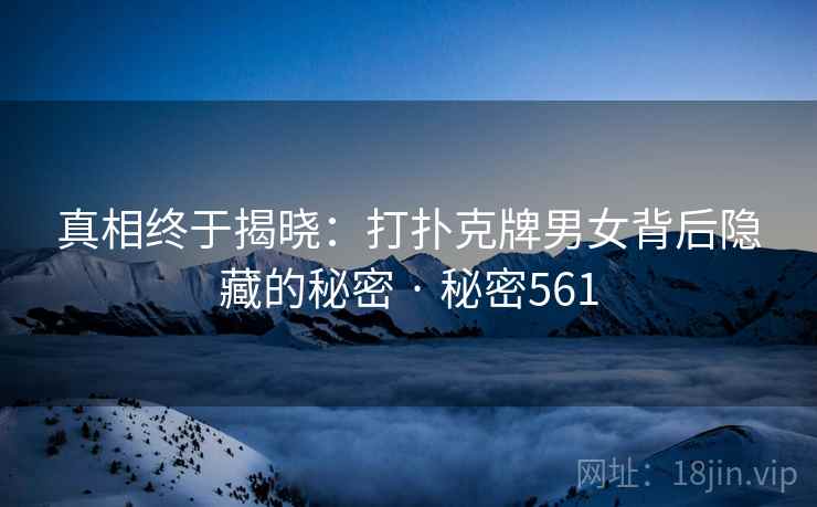真相终于揭晓:打扑克牌男女背后隐藏的秘密 · 秘密561
