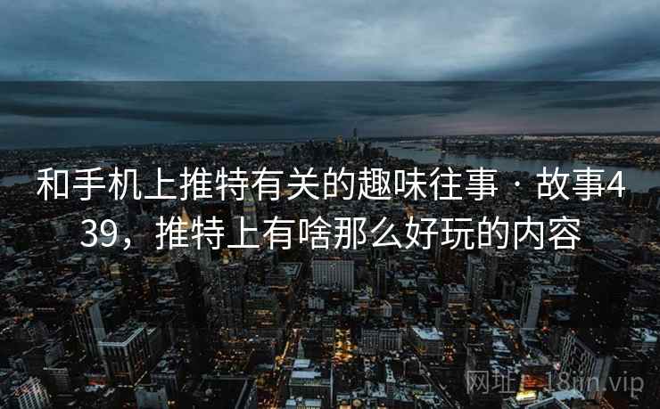 和手机上推特有关的趣味往事 · 故事439,推特上有啥那么好玩的内容  第1张 和手机上推特有关的趣味往事 · 故事439,推特上有啥那么好玩的内容  第1张