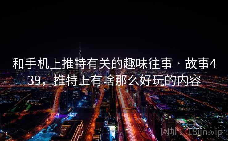 和手机上推特有关的趣味往事 · 故事439,推特上有啥那么好玩的内容  第2张 和手机上推特有关的趣味往事 · 故事439,推特上有啥那么好玩的内容  第2张