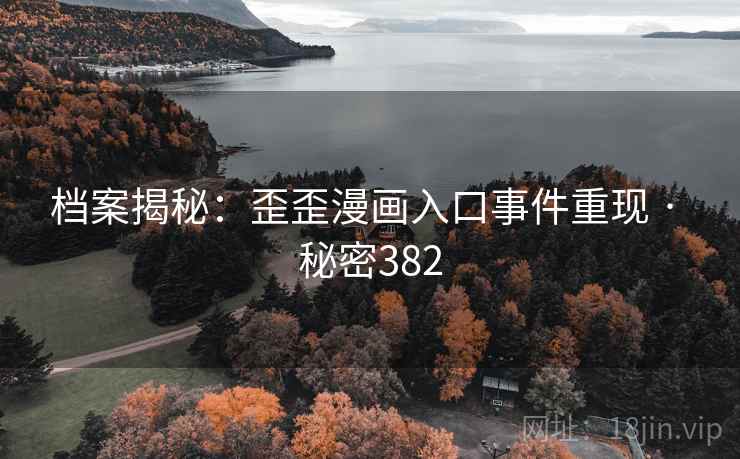 档案揭秘:歪歪漫画入口事件重现 · 秘密382