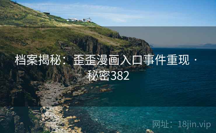 档案揭秘:歪歪漫画入口事件重现 · 秘密382