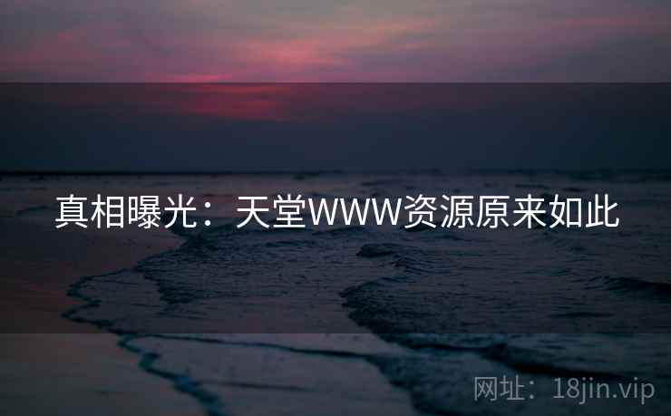 真相曝光:天堂WWW资源原来如此