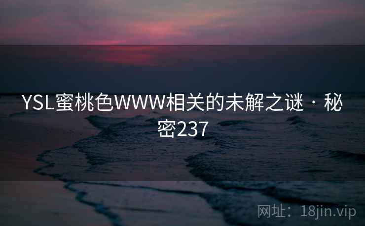 YSL蜜桃色WWW相关的未解之谜 · 秘密237  第2张 YSL蜜桃色WWW相关的未解之谜 · 秘密237  第2张