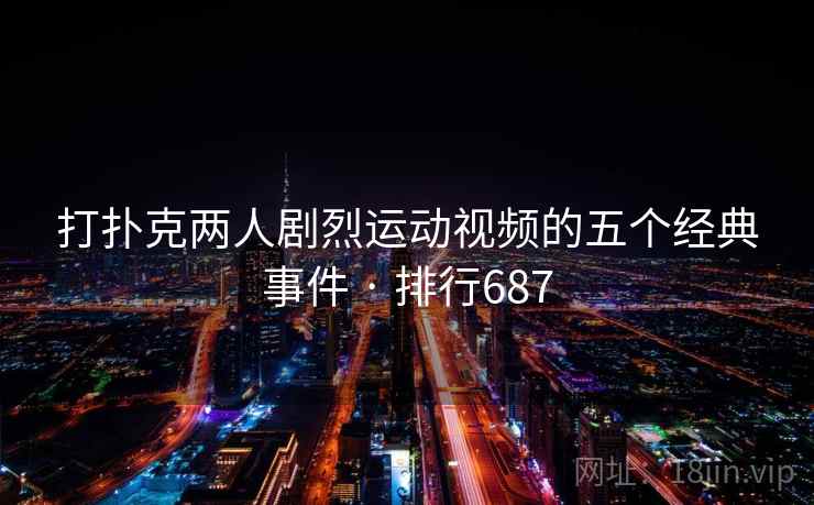 打扑克两人剧烈运动视频的五个经典事件 · 排行687  第2张 打扑克两人剧烈运动视频的五个经典事件 · 排行687  第2张