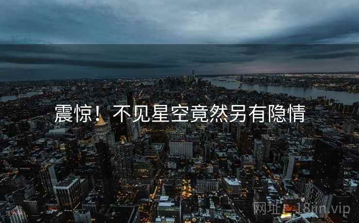 震惊!不见星空竟然另有隐情