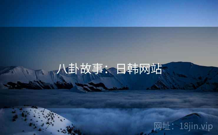 八卦故事:日韩网站  第2张 八卦故事:日韩网站  第2张