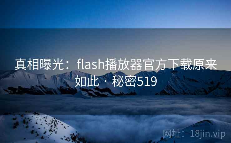 真相曝光:flash播放器官方下载原来如此 · 秘密519