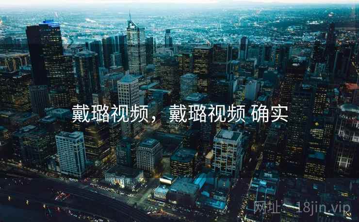 戴璐视频,戴璐视频 确实