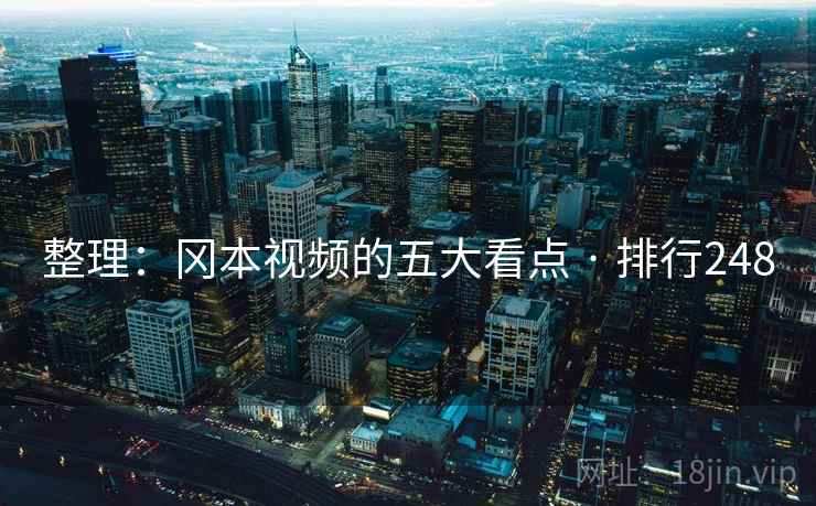 整理:冈本视频的五大看点 · 排行248