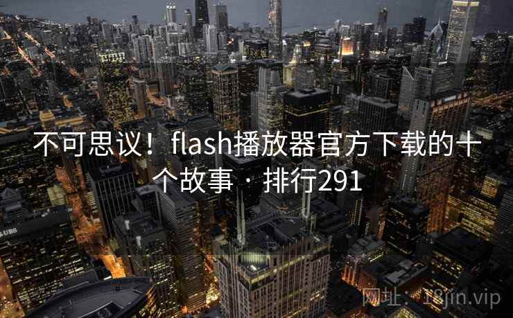 不可思议!flash播放器官方下载的十个故事 · 排行291