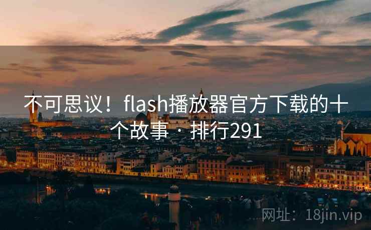 不可思议!flash播放器官方下载的十个故事 · 排行291