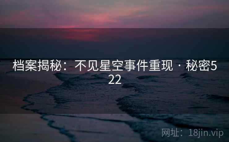 档案揭秘:不见星空事件重现 · 秘密522
