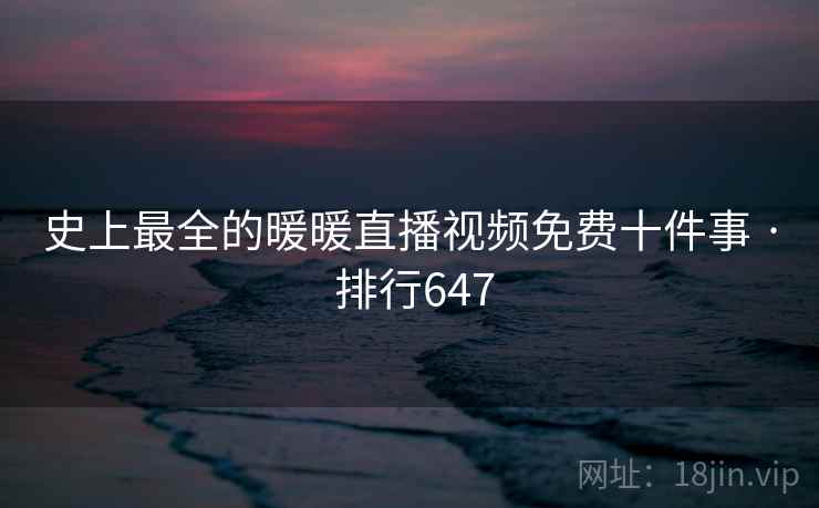 史上最全的暖暖直播视频免费十件事 · 排行647