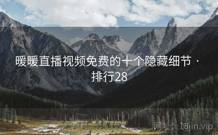 暖暖直播视频免费的十个隐藏细节 · 排行28