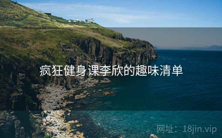 疯狂健身课李欣的趣味清单