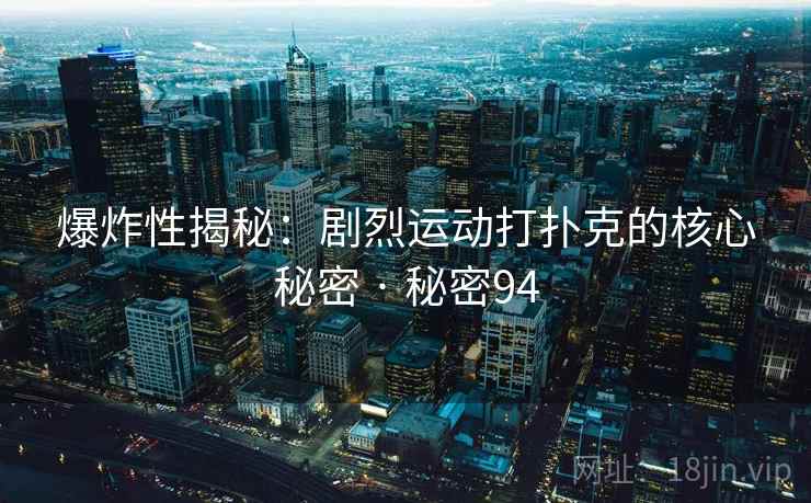 爆炸性揭秘:剧烈运动打扑克的核心秘密 · 秘密94