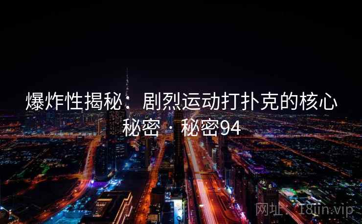 爆炸性揭秘:剧烈运动打扑克的核心秘密 · 秘密94