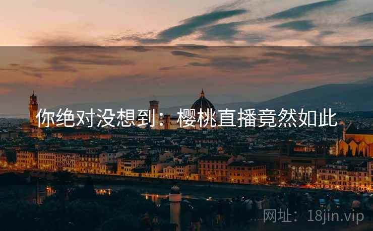你绝对没想到:樱桃直播竟然如此