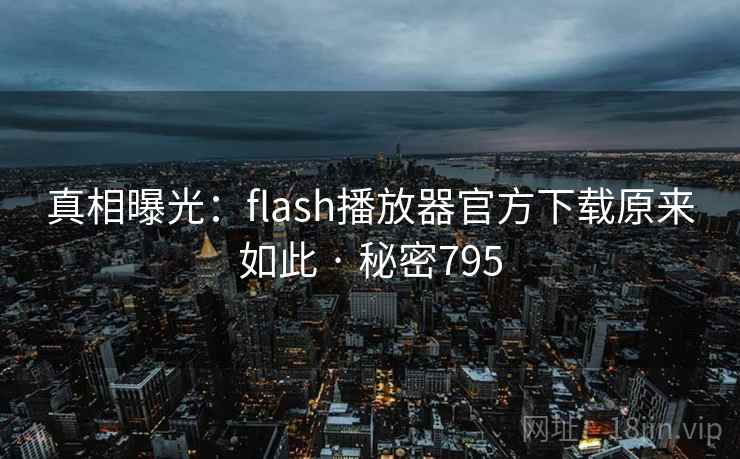 真相曝光:flash播放器官方下载原来如此 · 秘密795