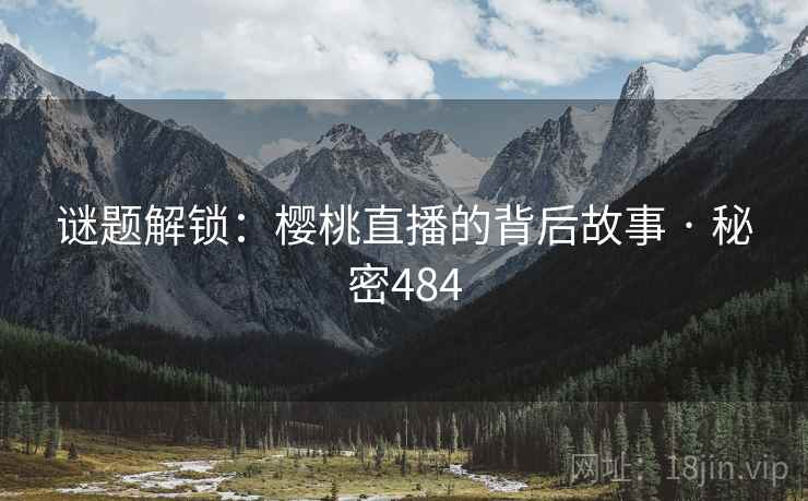 谜题解锁:樱桃直播的背后故事 · 秘密484