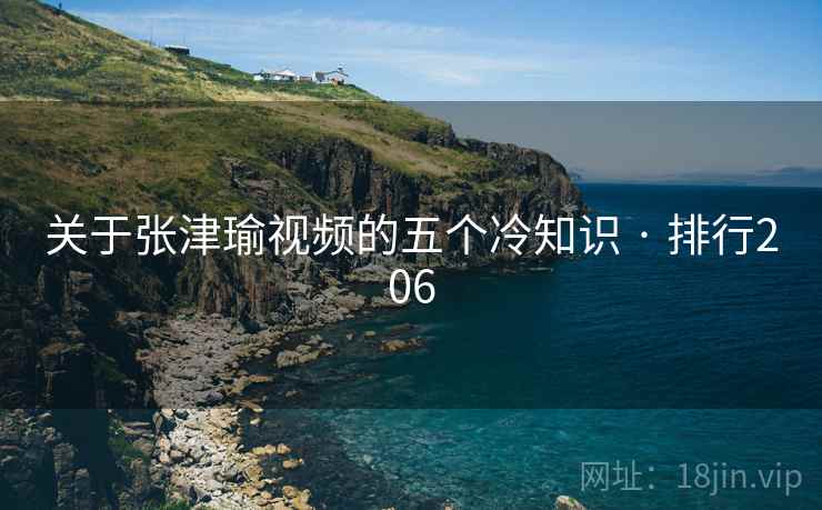关于张津瑜视频的五个冷知识 · 排行206